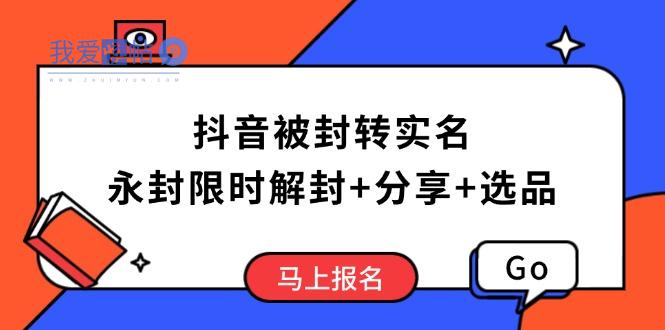 抖音被封转实名攻略，永久封禁也能限时解封，分享解封后高效选品技巧-我爱发帖