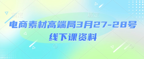 电商素材高端局3月27-28号线下课资料，全程场记+100多张ppt图片+重点视频+课程思维导图+录音带字幕-我爱发帖