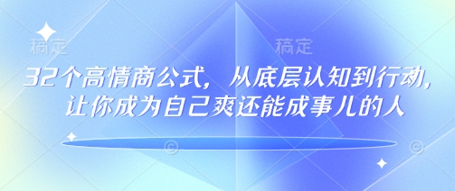 32个高情商公式，​从底层认知到行动，让你成为自己爽还能成事儿的人，133节完整版-我爱发帖