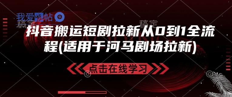 抖音搬运短剧拉新从0到1全流程(适用于河马剧场拉新)-我爱发帖