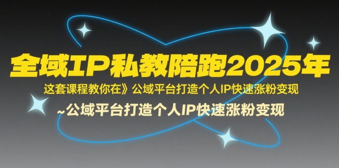 全域IP私教陪跑2025年，这套课程教你在​公域平台打造个人IP快速涨粉变现-我爱发帖
