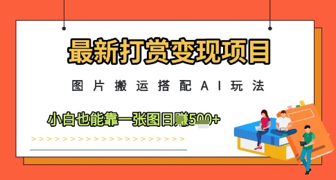 最新打赏变现项目，图片搬运搭配AI玩法，小白也能靠一张图日入5张-我爱发帖