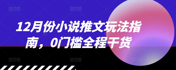 12月份小说推文玩法指南，0门槛全程干货-我爱发帖