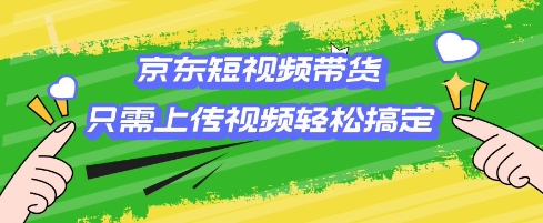 京东短视频带货，只需上传视频就搞定，小白轻松上手【揭秘】-我爱发帖