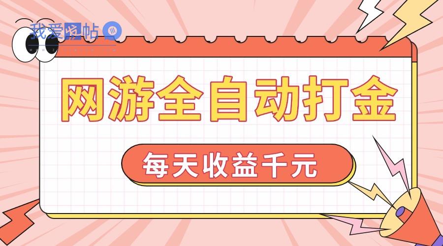 网游全自动打金，每天收益1000+ 简单有手就行-我爱发帖