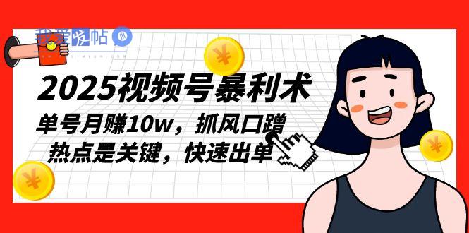 2025视频号暴利术，单号月赚10w，抓风口蹭热点是关键，快速出单-我爱发帖