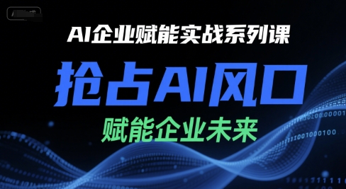 AI企业赋能实战系列课，抢占AI风口，赋能企业未来-我爱发帖