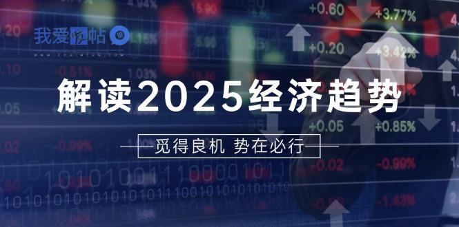 解读2025经济趋势、美股、A港股等资产前景判断，助您抢先布局未来投资-我爱发帖