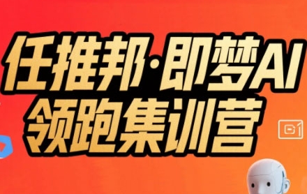 任推邦·即梦AI领跑集训营，低粉号冷启动，单条视频变现1.2W实操-我爱发帖
