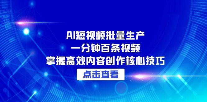 AI短视频批量生产：一分钟百条视频，掌握高效内容创作核心技巧-我爱发帖