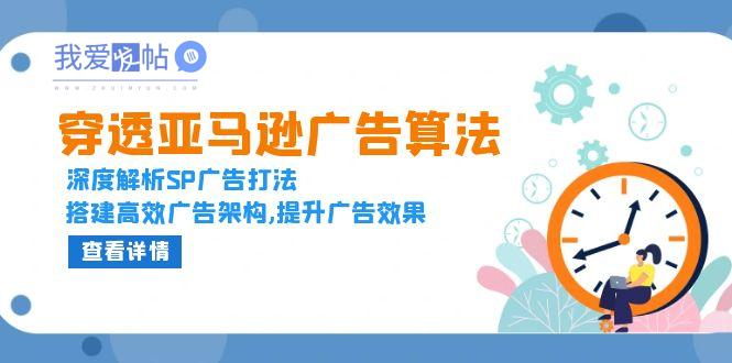 穿透亚马逊广告算法，深度解析SP广告打法，搭建高效广告架构,提升广告效果-我爱发帖
