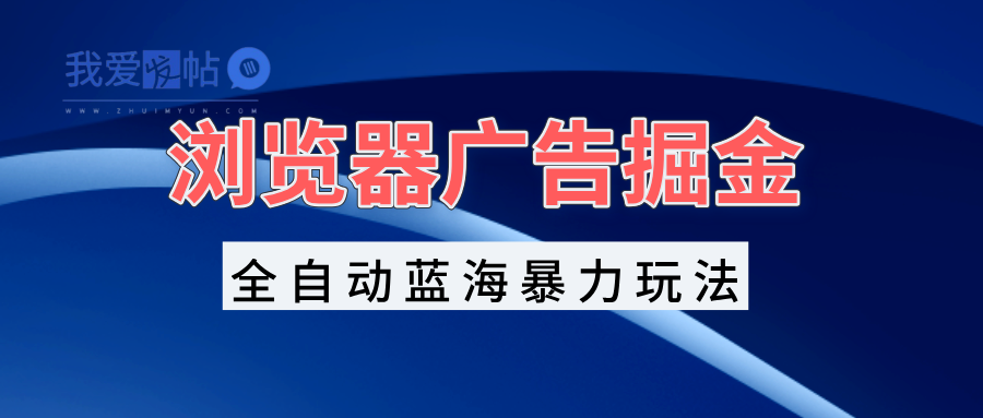 浏览器广告掘金，全自动蓝海暴力玩法，轻松日入1000+矩阵无脑开干-我爱发帖