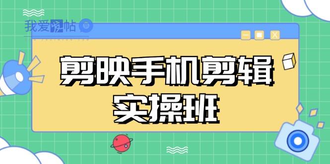 剪映手机剪辑实战班，从入门到精通，抖音爆款视频制作秘籍分段讲解-我爱发帖