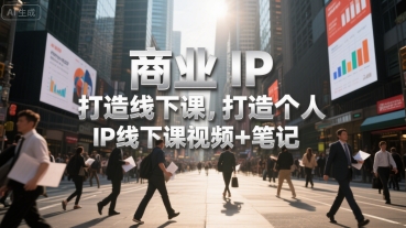 商业IP打造线下课，打造个人 IP线下课视频+笔记-我爱发帖