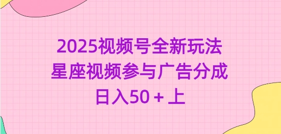 2025视频号全新玩法-星座视频参与广告分成，日入50+上-我爱发帖