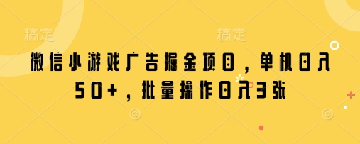 微信小游戏广告掘金项目，单机日入50+，批量操作日入3张-我爱发帖