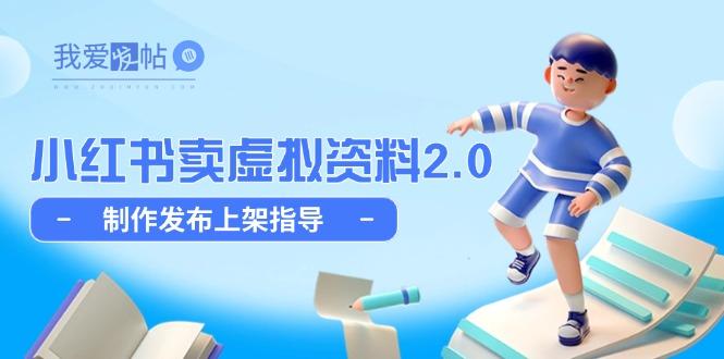 小红书卖虚拟资料2.0，制作发布上架指导，简单玩法细水长流-我爱发帖