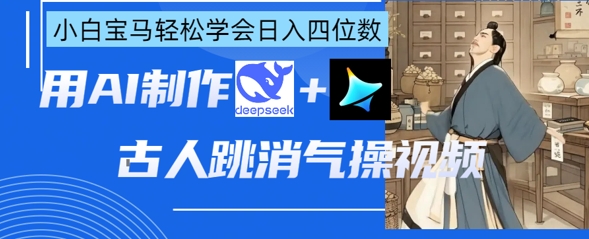 AI古人跳消气操视频制作，deepseek+即梦，小白宝马轻松学会日入四位数-我爱发帖