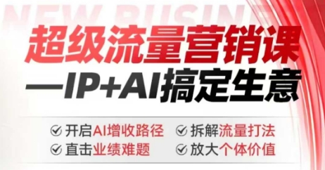 2025年超级流量营销课，IP+AI搞定生意，开启AI增收路径 直击业绩难题 拆解流量打法 放大个体价值-我爱发帖