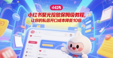 小红书聚光投放保姆级教程，让你的私信开口成本降低10倍-我爱发帖