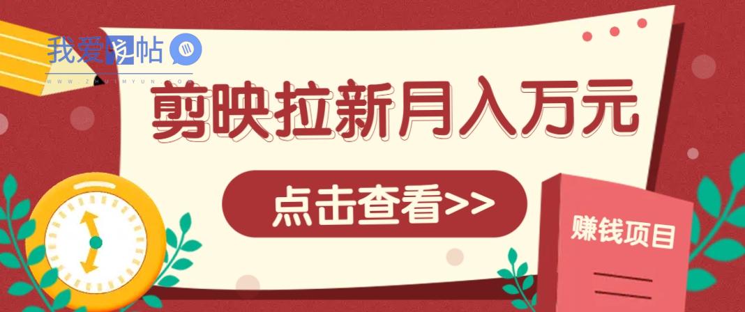 剪映拉新推广项目，5个粉丝就能操作，月入1w+超详细攻略！【附入口】-我爱发帖