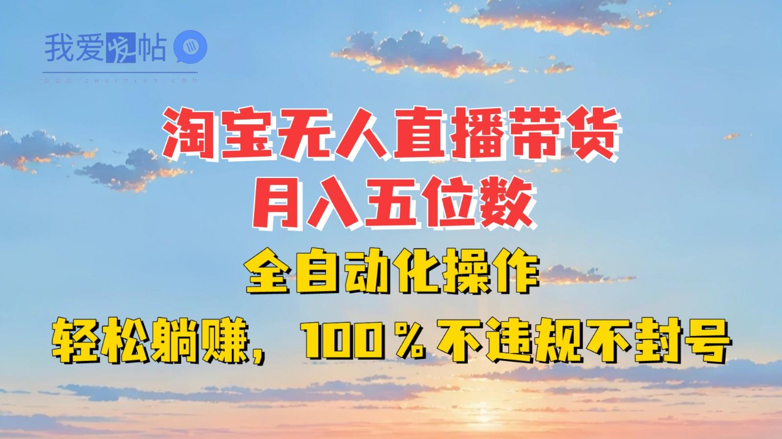 淘宝无人直播带货，月入五位数，全自动化操作，轻松躺赚，100%不违规不封号-我爱发帖