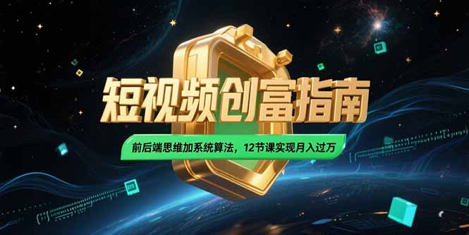 2025短视频创富指南，前后端思维加系统算法，12节课实现月入过万-我爱发帖