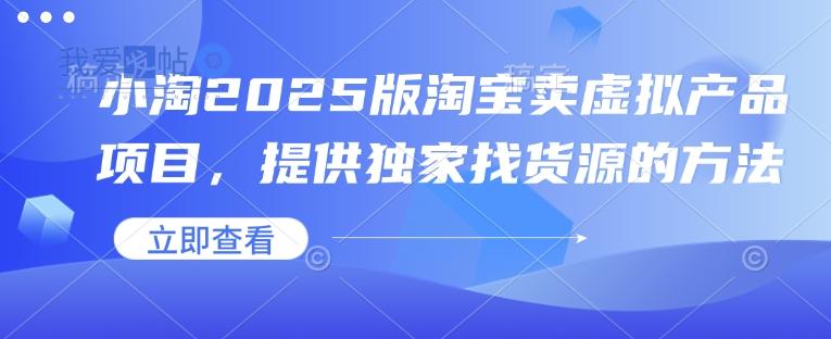 小淘2025版淘宝卖虚拟产品项目，提供独家找货源的方法-我爱发帖