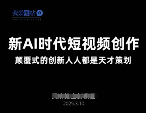 AI新时代短视频创作2025年3月新课，​颠覆式的创新人人都是天才策划-我爱发帖