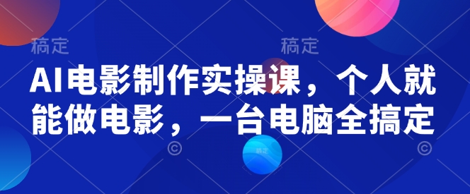 AI电影制作实操课，个人就能做电影，一台电脑全搞定-我爱发帖