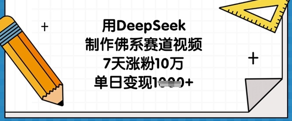 用DeepSeek制作佛系赛道视频，7天涨粉10万，单日变现1k-我爱发帖