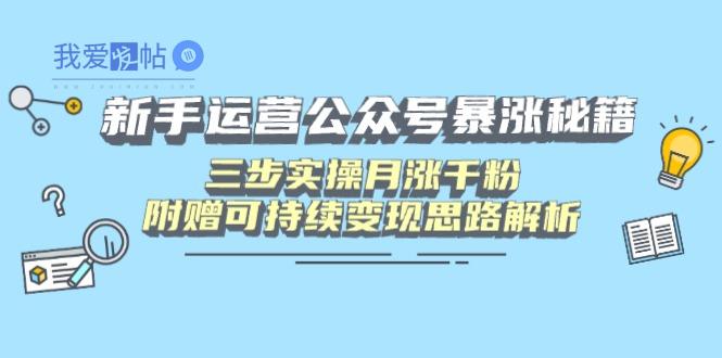 新手运营公众号暴涨秘籍，三步实操月涨千粉，附赠可持续变现思路解析-我爱发帖