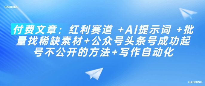 付费文章：红利赛道 +AI提示词 +批量找稀缺素材+公众号头条号成功起号不公开的方法+写作自动化-我爱发帖