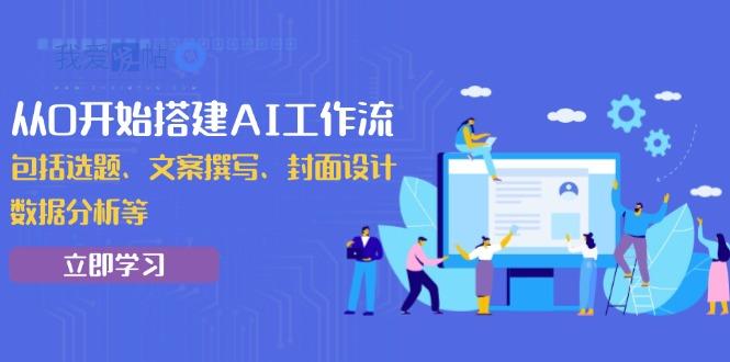 从0开始搭建AI工作流，包括选题、文案撰写、封面设计、数据分析等-我爱发帖