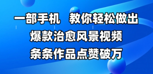 一部手机，教你轻松做出爆款治愈风景视频，条条作品点赞破W-我爱发帖