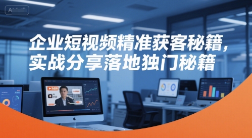 企业短视频精准获客秘籍，实战分享落地独门秘籍-我爱发帖