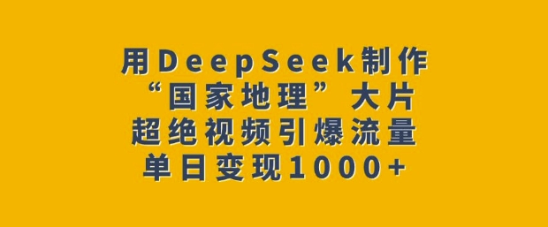 用DeepSeek制作“国家地理”大片，超绝视频引爆流量，单日变现多张-我爱发帖