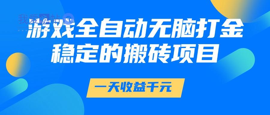 游戏全自动无脑打金，一天收益1000+，稳定的搬砖项目-我爱发帖