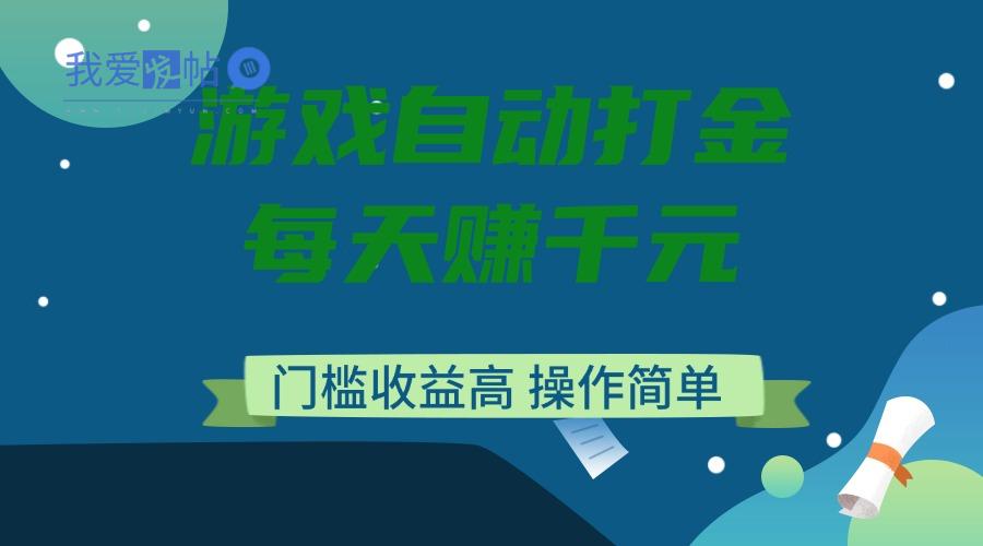 游戏自动打金，每天赚千元，门槛收益高，操作简单-我爱发帖