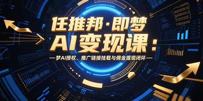 任推邦·即梦AI变现课：梦AI授权、推广链接挂载与佣金提现闭环-我爱发帖
