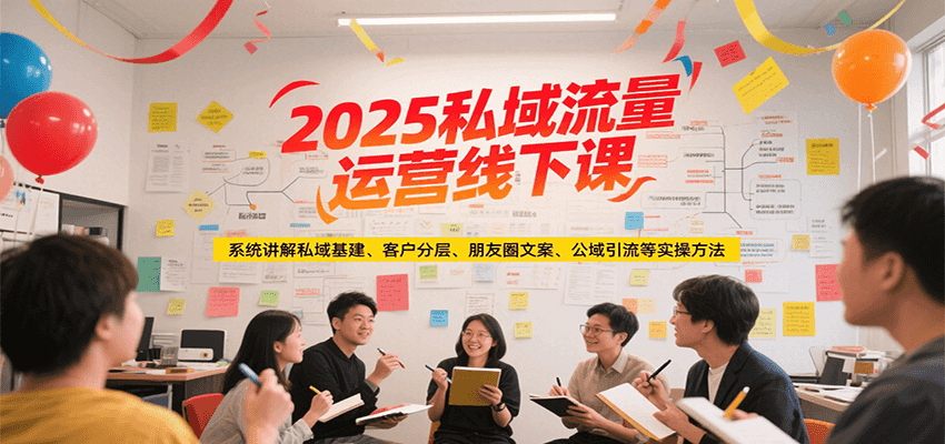 2025私域流量运营线下课，系统讲解私域基建/客户分层/朋友圈文案/公域引流等实操方法-我爱发帖
