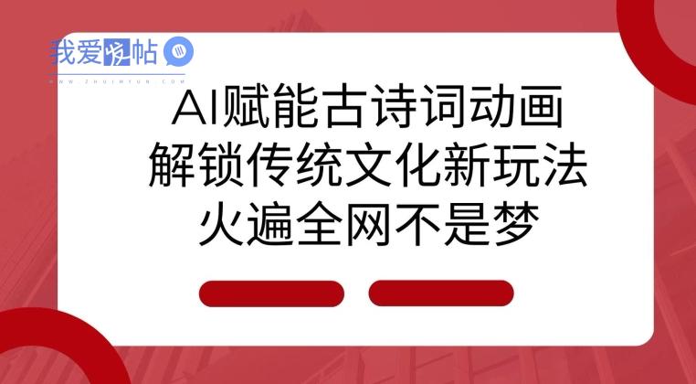 AI 赋能古诗词动画：解锁传统文化新玩法，火遍全网不是梦!-我爱发帖