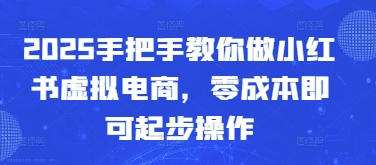 2025手把手教你做小红书虚拟电商，零成本即可起步操作-我爱发帖
