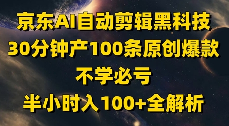 京东AI自动剪辑黑科技，30分钟产100条原创爆款，不学必亏！半小时入100+全解析-我爱发帖