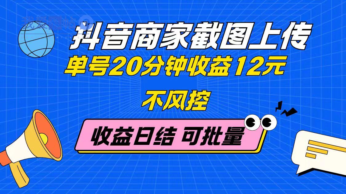 抖音商家截图上传 单号20分钟收益12元 不风控 批量无限做 收益日结-我爱发帖