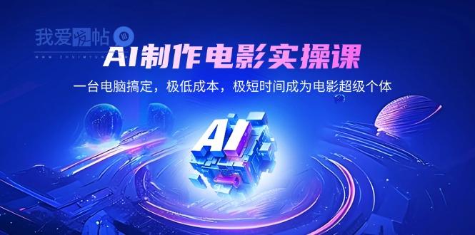 AI制作电影实操课，一台电脑搞定，极低成本，极短时间成为电影超级个体-我爱发帖