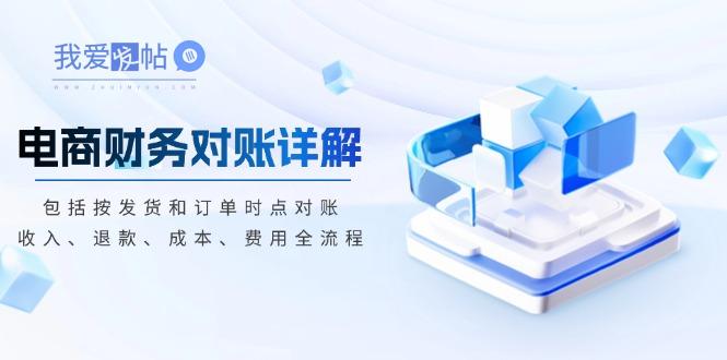 电商财务对账详解，包括按发货和订单时点对账，收入、退款、成本、费用-我爱发帖