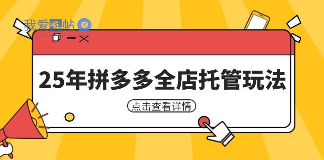 25年拼多多全店托管玩法，矩阵动销裂变玩法如何低风险盈利 新手运营秘籍-我爱发帖