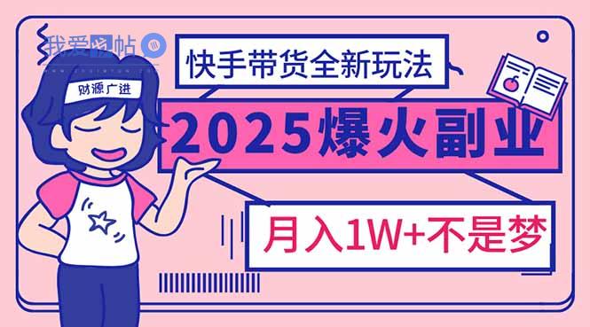 2025年爆红副业！快手带货全新玩法，月入1万加不是梦！-我爱发帖