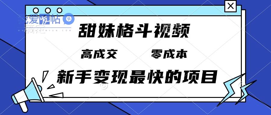 甜妹格斗视频，高成交零成本，，谁发谁火，新手变现最快的项目，日入3000+-我爱发帖